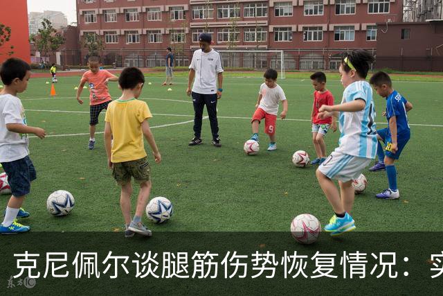 克尼佩尔谈腿筋伤势恢复情况：实战中意外受伤，现已无痛感