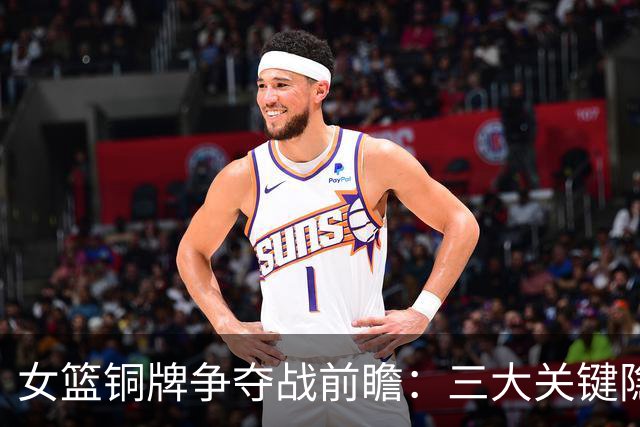 女篮铜牌争夺战前瞻：三大关键隐患亟待解决
